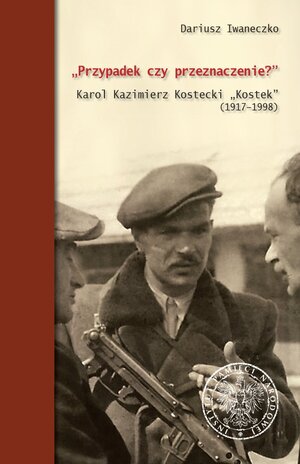 „Przypadek czy przeznaczenie?” Karol Kazimierz Kostecki „Kostek” (1917–1998)