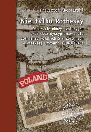 Kaczmarski K., Nie tylko Rothesay. Obozy odosobnienia i obozy dyscyplinarne w Polskich Siłach Zbrojnych na Zachodzie 1939–1943