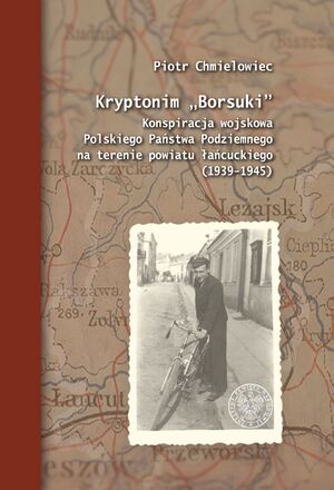 Chmielowiec P., Kryptonim „Borsuki”. Konspiracja wojskowa Polskiego Państwa Podziemnego na terenie powiatu łańcuckiego (1939-1945)